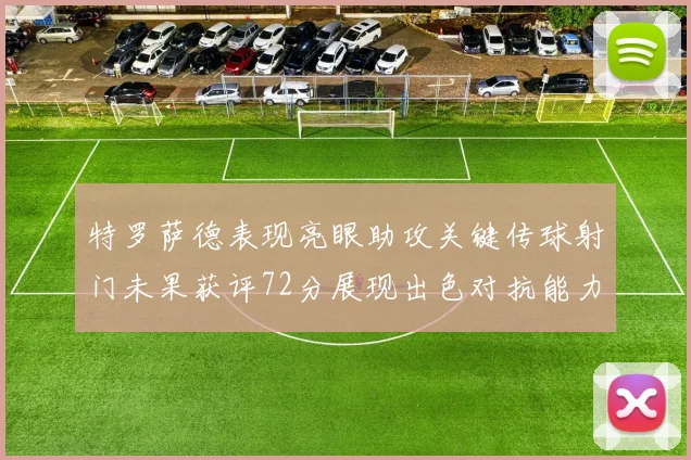 特罗萨德表现亮眼助攻关键传球射门未果获评72分展现出色对抗能力