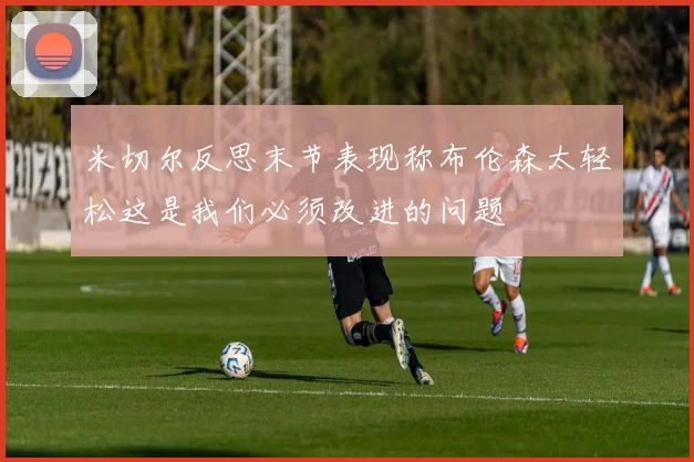 米切尔反思末节表现称布伦森太轻松这是我们必须改进的问题