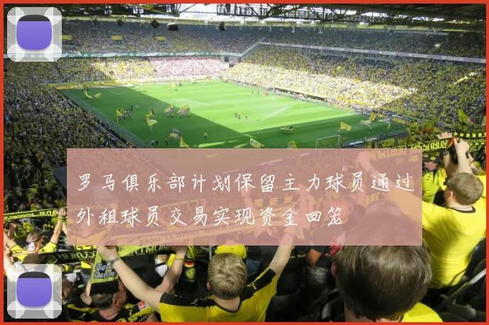 罗马俱乐部计划保留主力球员通过外租球员交易实现资金回笼