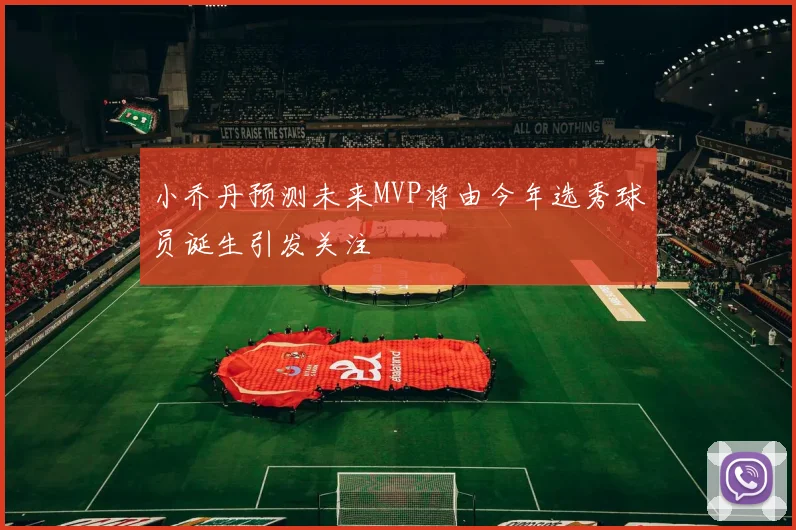 小乔丹预测未来MVP将由今年选秀球员诞生引发关注