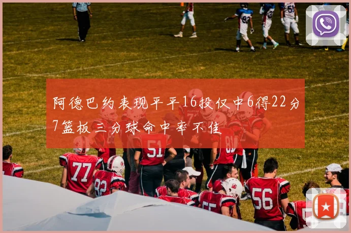 阿德巴约表现平平16投仅中6得22分7篮板三分球命中率不佳