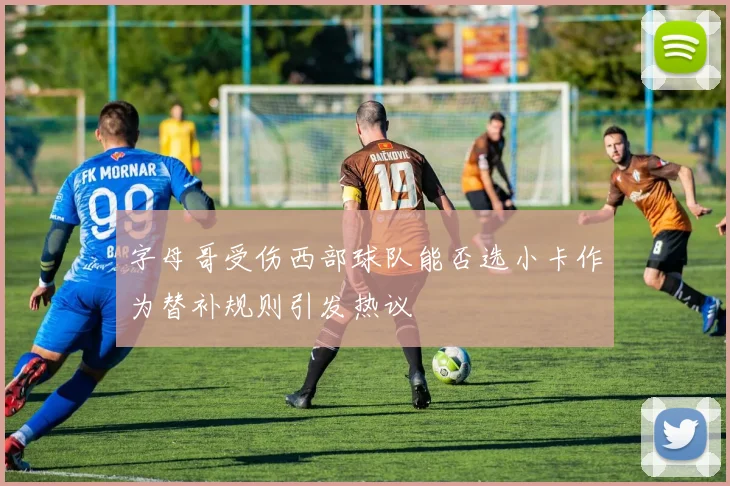 字母哥受伤西部球队能否选小卡作为替补规则引发热议