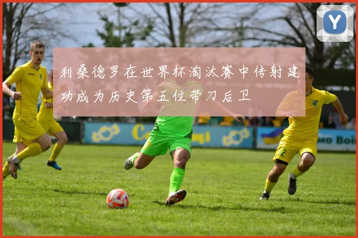 利桑德罗在世界杯淘汰赛中传射建功成为历史第五位带刀后卫