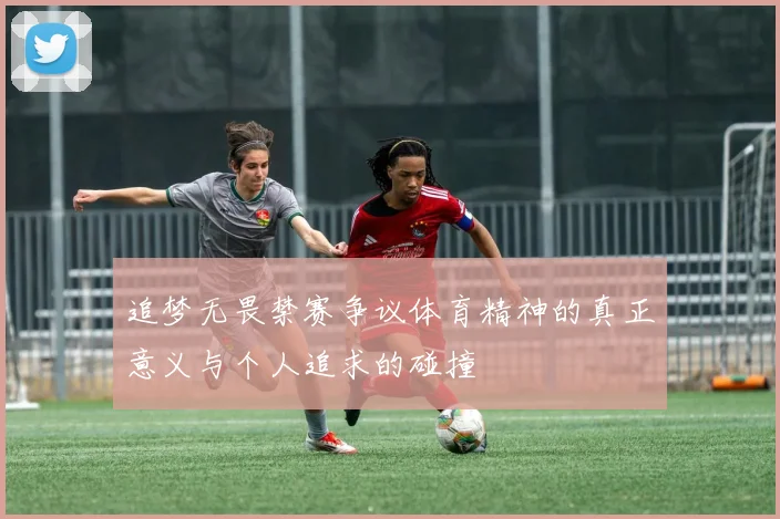 追梦无畏禁赛争议体育精神的真正意义与个人追求的碰撞