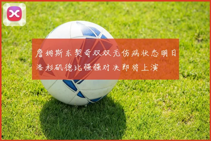 詹姆斯东契奇双双无伤病状态明日洛杉矶德比强强对决即将上演