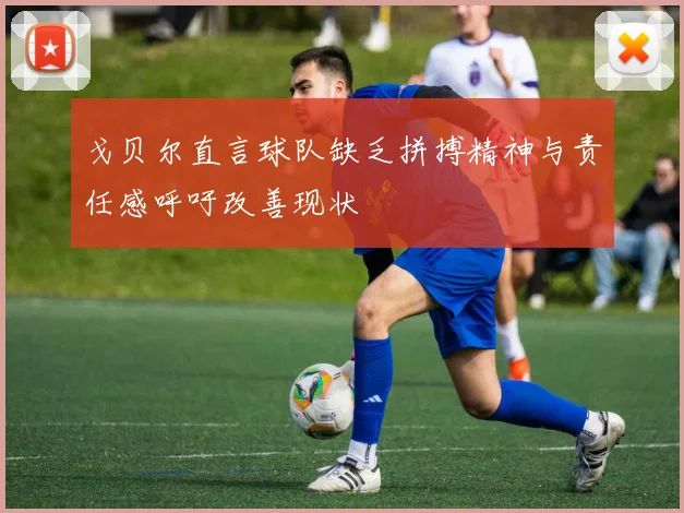戈贝尔直言球队缺乏拼搏精神与责任感呼吁改善现状