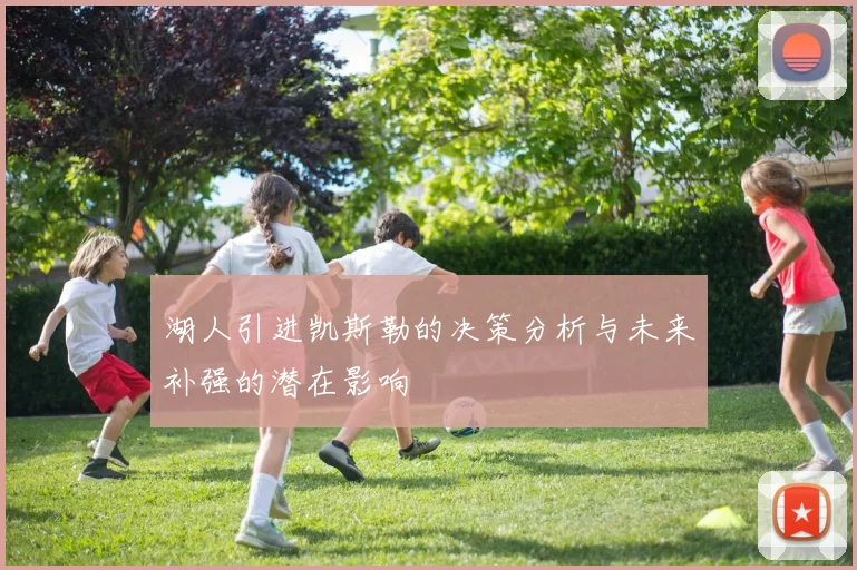 湖人引进凯斯勒的决策分析与未来补强的潜在影响